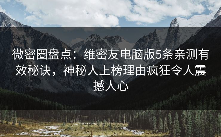微密圈盘点：维密友电脑版5条亲测有效秘诀，神秘人上榜理由疯狂令人震撼人心