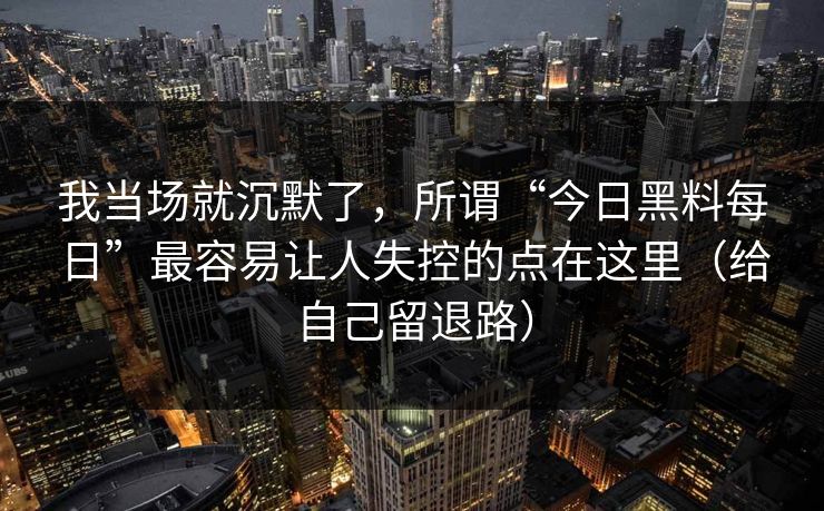 我当场就沉默了，所谓“今日黑料每日”最容易让人失控的点在这里（给自己留退路）