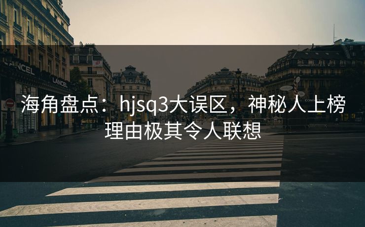 海角盘点：hjsq3大误区，神秘人上榜理由极其令人联想