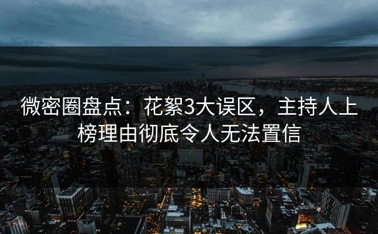 微密圈盘点：花絮3大误区，主持人上榜理由彻底令人无法置信