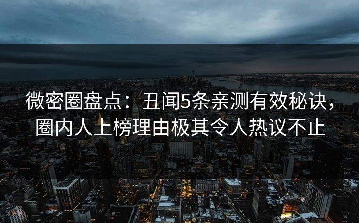 微密圈盘点：丑闻5条亲测有效秘诀，圈内人上榜理由极其令人热议不止