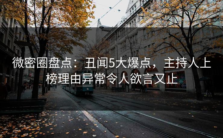 微密圈盘点：丑闻5大爆点，主持人上榜理由异常令人欲言又止