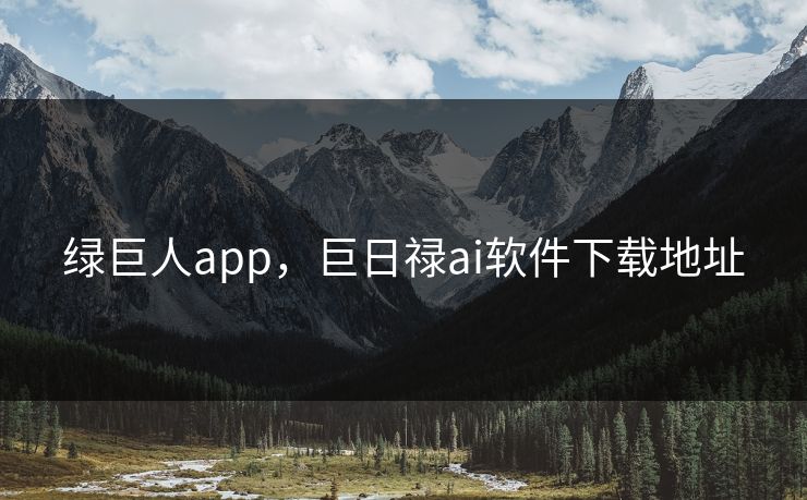 绿巨人app,巨日禄ai软件下载地址 绿巨人app,巨日禄ai软件下载地址