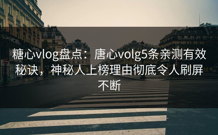 糖心vlog盘点：唐心volg5条亲测有效秘诀，神秘人上榜理由彻底令人刷屏不断