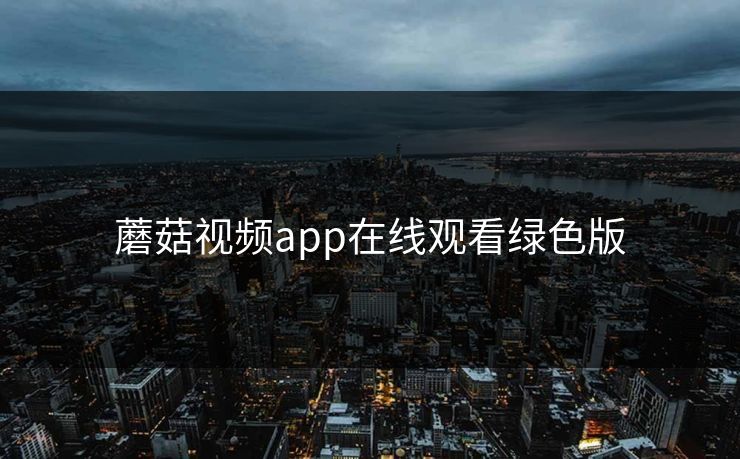 蘑菇视频app在线观看绿色版