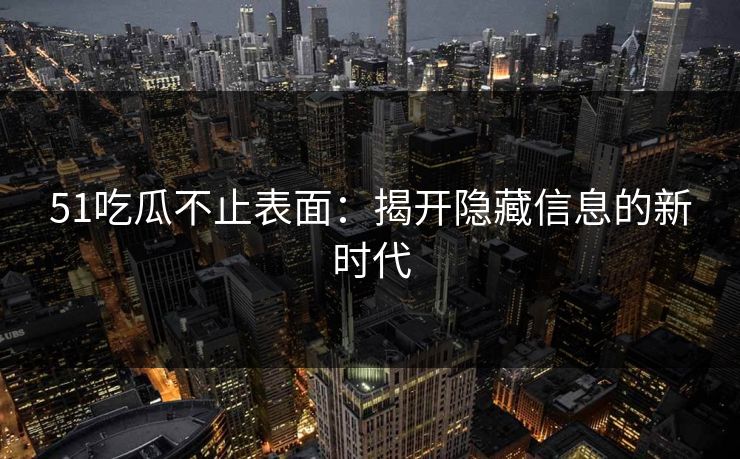 51吃瓜不止表面：揭开隐藏信息的新时代